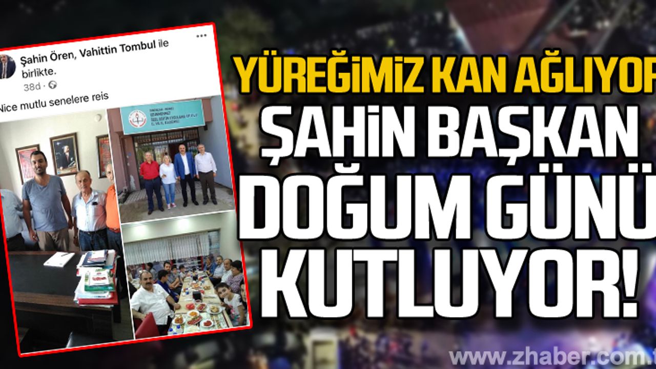 Yüreğimiz yanıyor... Şahin Başkan doğum günü kutluyor!