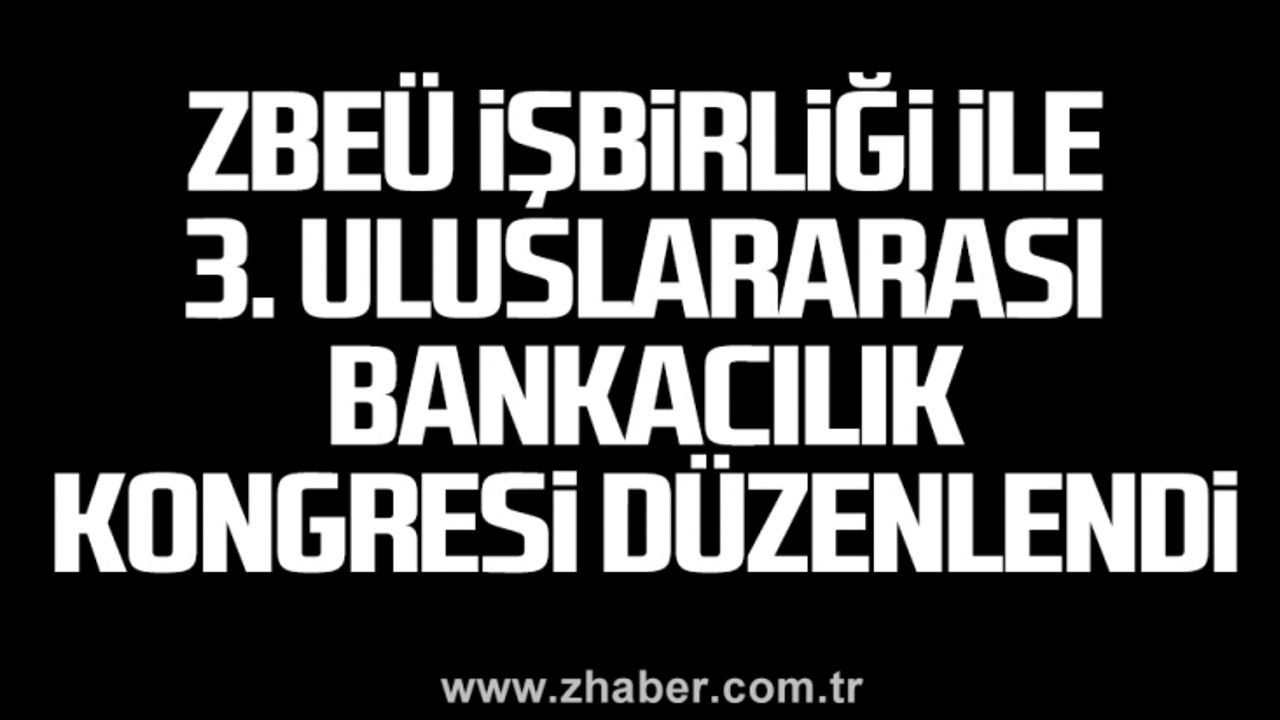 ZBEÜ işbirliği ile 3. Uluslararası Bankacılık Kongresi düzenlendi