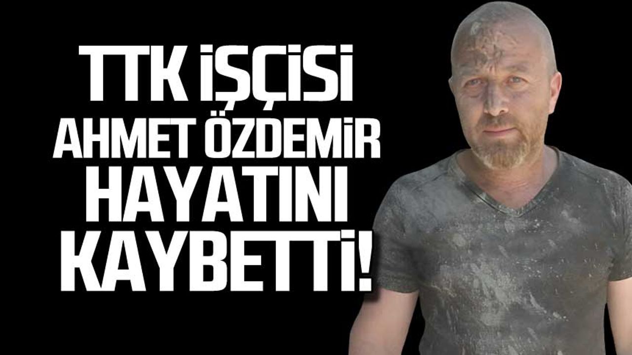 TTK işçisi Ahmet Özdemir hayatını kaybetti!