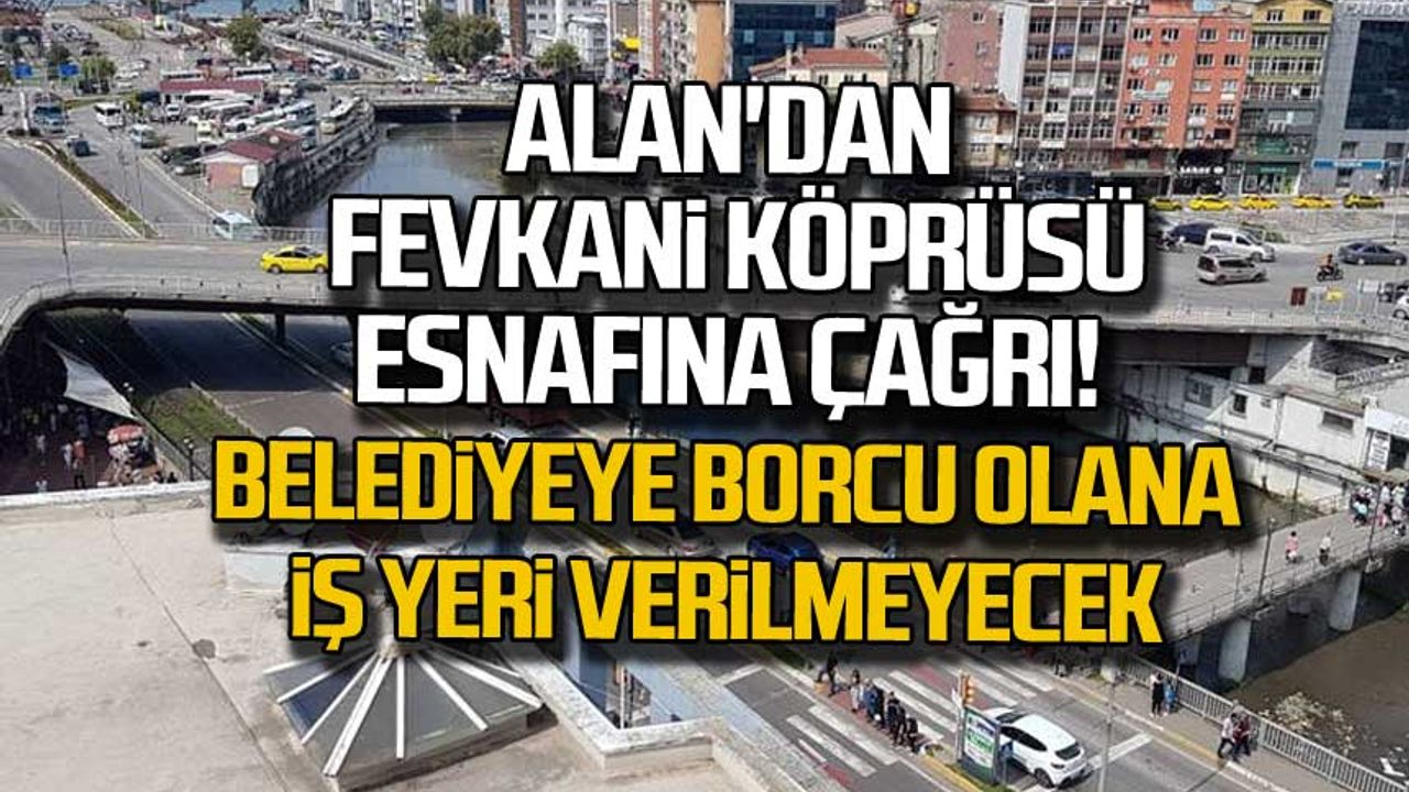 Alan'dan Fevkani Köprüsü esnafına çağrı: Belediyeye borcu olana iş yeri verilmeyecek!