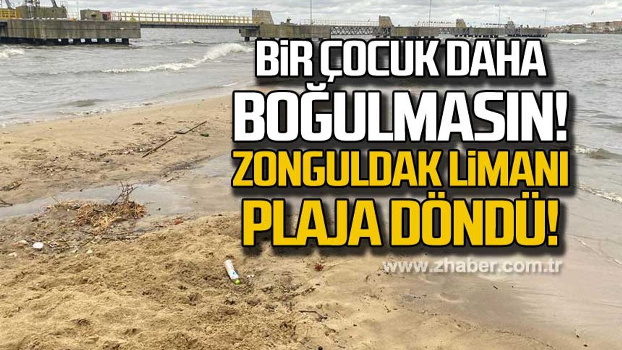 Bir çocuk daha boğulmasın! Zonguldak limanı plaja döndü!