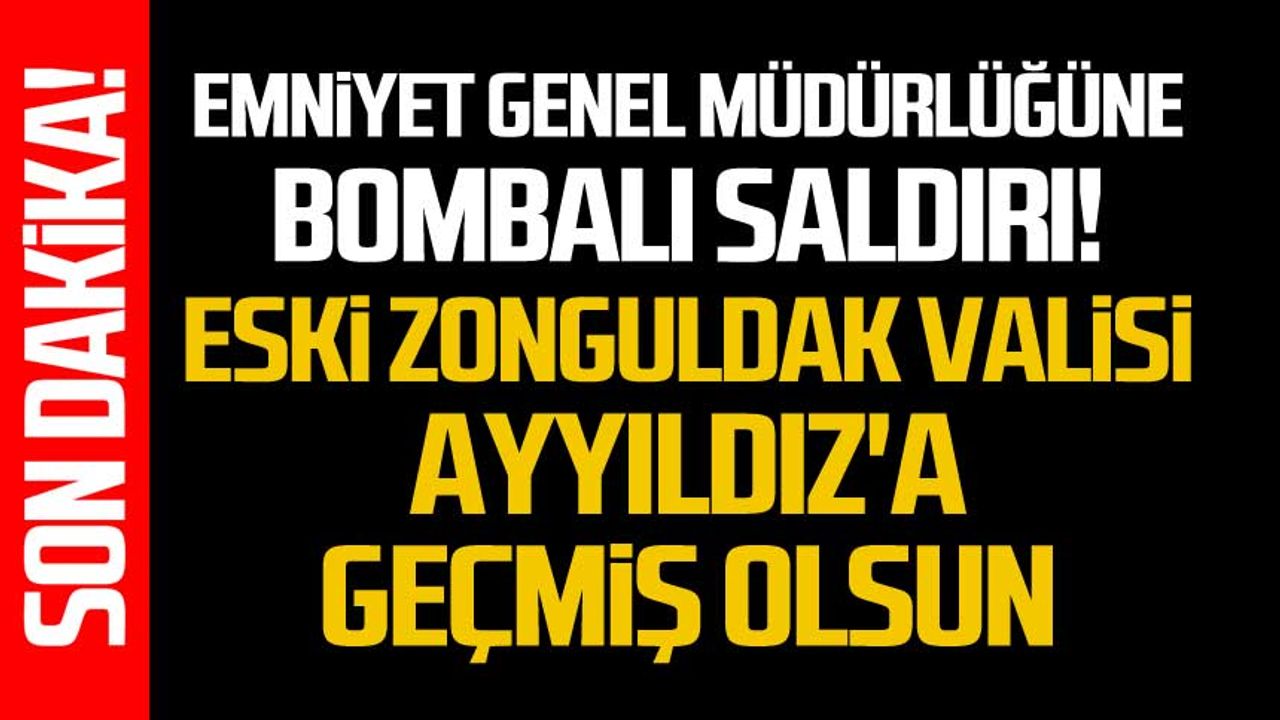 Emniyet genel müdürlüğüne bombalı saldırı! Eski Zonguldak Valisi Ayyıldız'a geçmiş olsun!