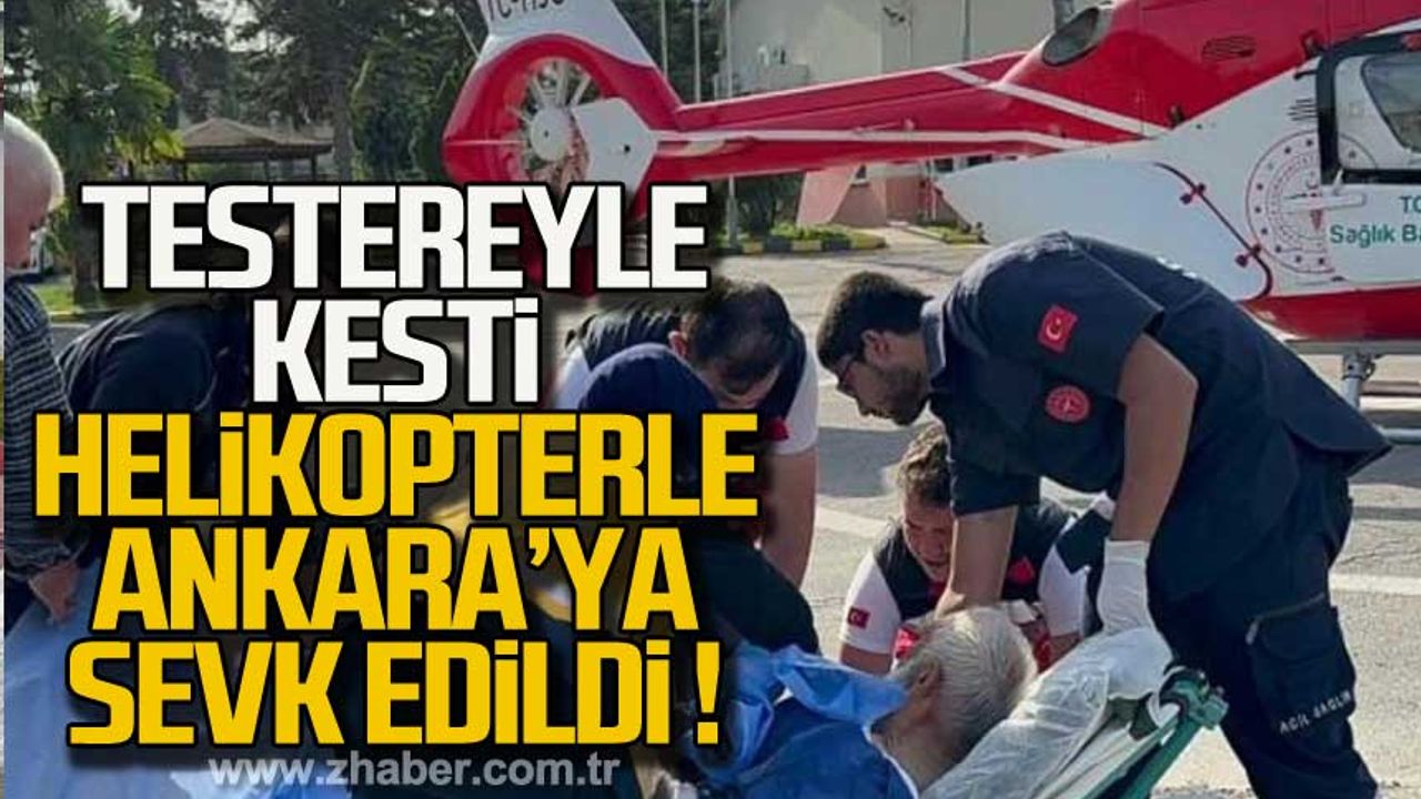 Testereyle kesti helikopterle Ankara'ya sevk edildi