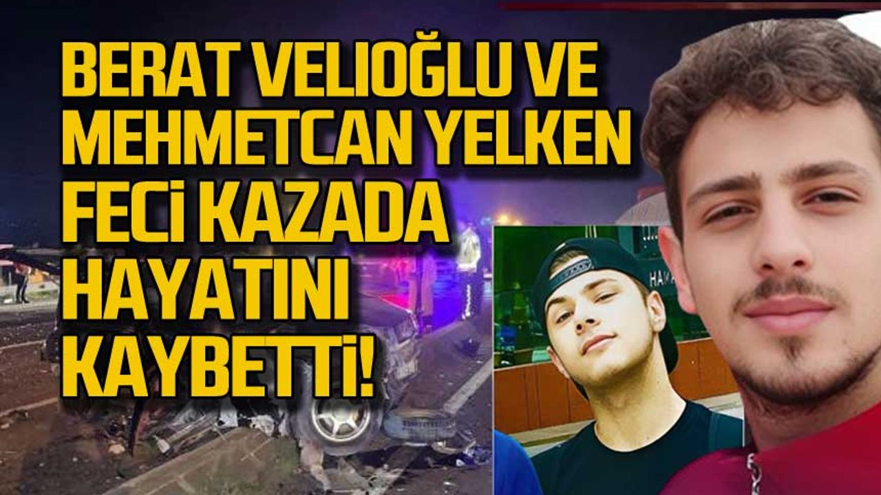 Berat Velioğlu ve Mehmetcan Yelken feci kazada hayatını kaybetti!