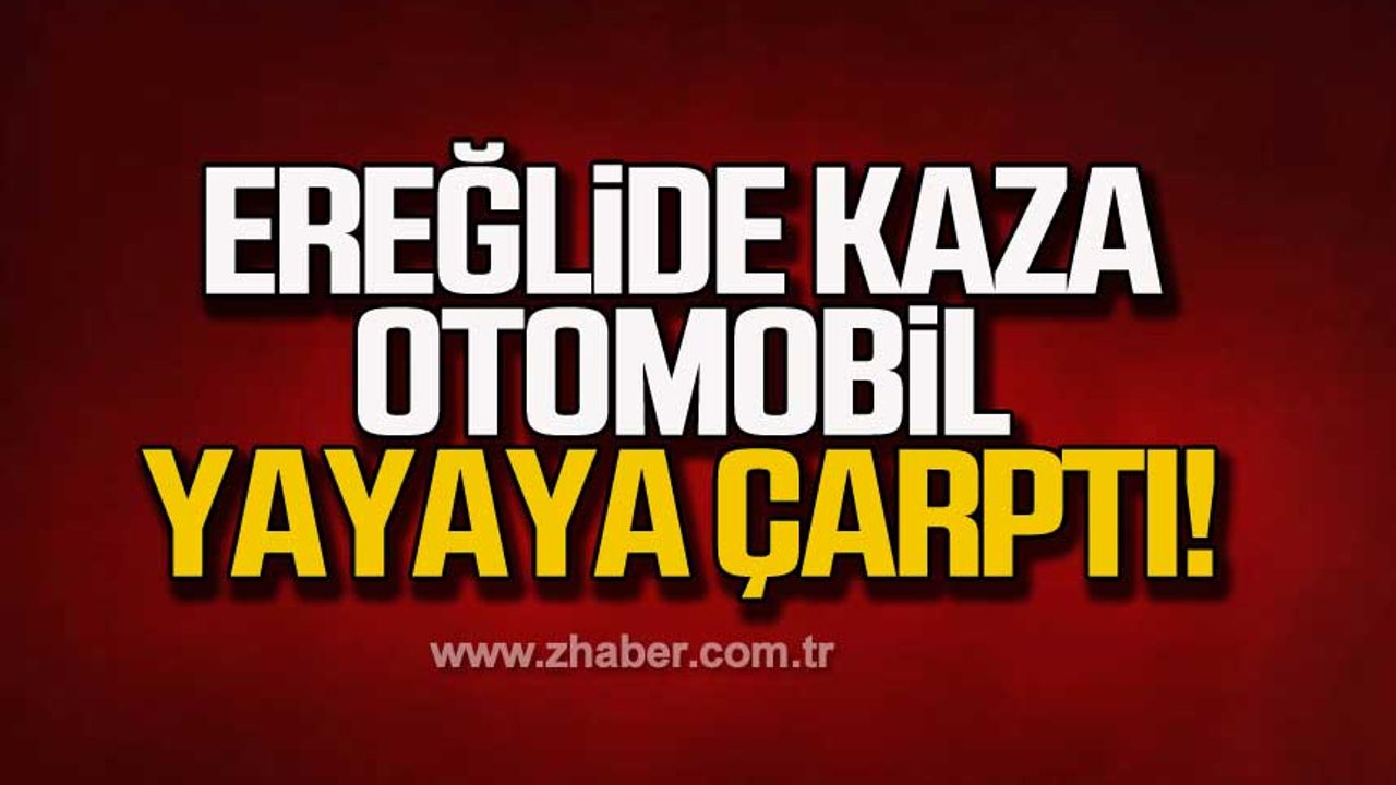 Zonguldak Ereğli'de otomobil yayaya çarptı!