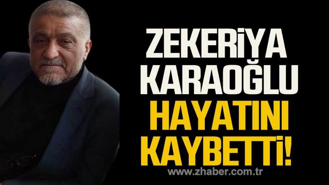 Zekeriya Karaoğlu hayatını kaybetti!