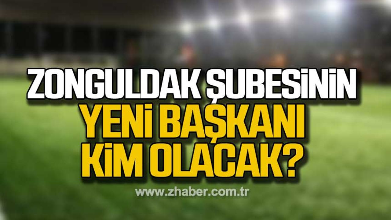 Zonguldak Şubesi’nin yeni başkanı kim olacak?