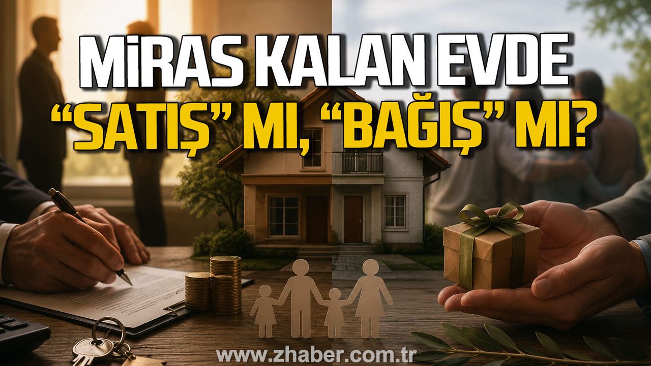 MİRAS KALAN EVDE "SATIŞ" MI, "BAĞIŞ" MI?