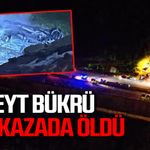 Cüneyt Bükrü feci kazada hayatını kaybetti