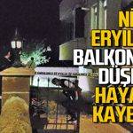 Balkondan düşen Niyazi Eryılmaz hayatını kaybetti