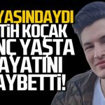 24 yaşındaki Fatih Koçak kansere yenildi