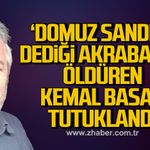 "Domuz sandım" dediği akrabasını öldüren Kemal Basan tutuklandı