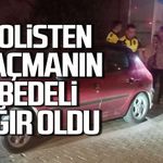 Polisten kaçmanın bedeli ağır oldu