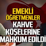 Emekli öğretmenler kahve köşelerine mahkum edildi