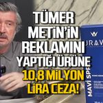 Tümer Metin’in reklamını yaptığı ürüne 10,8 milyon lira ceza