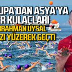 Çanakkale’de Avrupa’dan Asya’ya zafer kulaçları: Abdurrahman Uysal boğazı yüzdü.