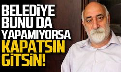 "Belediye bunu da yapamıyorsa kapatsın gitsin"