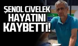 Şenol Civelek hayatını kaybetti