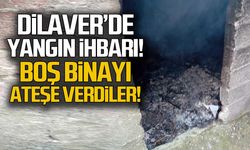 Dilaver'de yangın ihbarı... Boş binayı ateşe verdiler