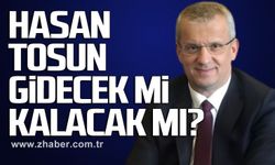 Hasan Tosun gidecek mi kalacak mı?