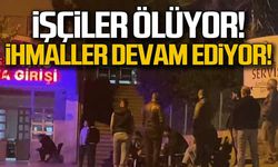 İşçiler ölüyor... İhmaller devam ediyor!