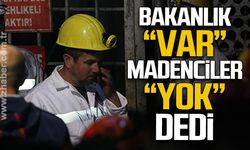Bakanlık "var" madenciler "yok" dedi!