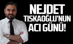 Nejdet Tıskaoğlu'nun acı günü