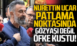 Nurettin Uçar patlama noktasında... Gözyaşı değil öfke kustu!