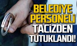 Belediye personeli tacizden tutuklandı!