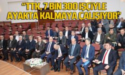 “TTK, 7 BİN 300 İŞÇİYLE AYAKTA KALMAYA ÇALIŞIYOR”