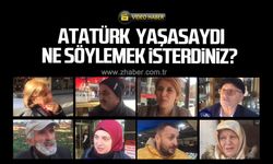 Mustafa Kemal Atatürk yaşasaydı ne söylemek isterdiniz?