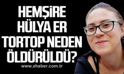 Hemşire Hülya Er Tortop neden öldürüldü?