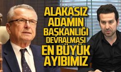 "Alakasız adamın başkanlığı devralması en büyük ayıbımız"