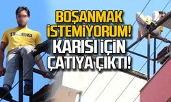 Boşanmamak için çatıya çıktı!