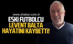 Eski futbolcu Levent Balta hayatını kaybetti!