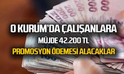 O Kurumda Çalışanlara 42 Bin 200 TL Promosyon! verilecek..