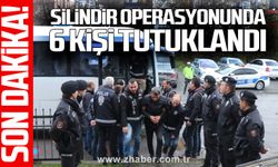 Silindir Operasyonunda 6 kişi tutuklandı
