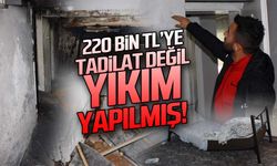 "220 bin TL'ye tadilat değil yıkım yapılmış"