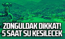 Zonguldak Dikkat! 5 SAAT SU KESİLECEK 