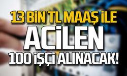13 bin TL maaş ile acilen 100 işçi alınacak