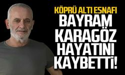 Köprü altı esnafı Bayram Karagöz hayatını kaybetti!
