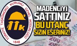 "Madenciyi sattınız... Bu utanç sizin eseriniz!"