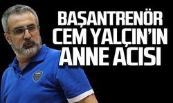 Başantrenör Cem Yalçın’ın anne acısı