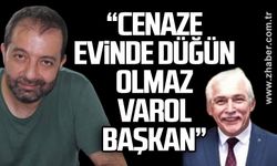 “Cenaze evinde düğün olmaz Varol başkan”