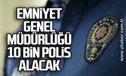 Emniyet Genel Müdürlüğü (EGM) 10 bin polis alacak