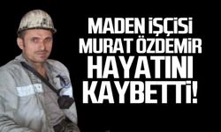 Maden işçisi Murat Özdemir hayatını kaybetti