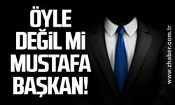 Öyle değil mi Mustafa  Başkan!