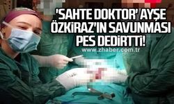 'Sahte doktor' Ayşe Özkiraz'ın savunması pes dedirtti!