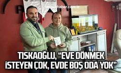 Tıskaoğlu, “Eve dönmek isteyen çok, evde boş oda yok”