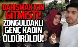 Barışmak için gitmişti! Zonguldaklı genç kadın öldürüldü!